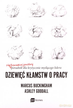 Dziewięć kłamstw o pracy. Niekonwencjonalny poradnik dla krytycznie myślącego lidera - Marcus Buckingham, Ashley Goodall [KSIĄŻKA]
