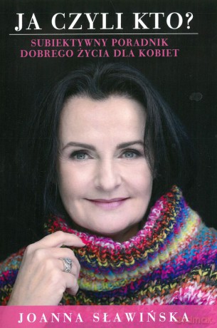 Ja czyli kto. Subiektywny poradnik dobrego życia dla kobiet - Joanna Sławińska [KSIĄŻKA]