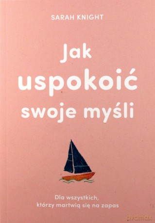 Jak uspokoić swoje myśli. Dla wszystkich, którzy martwią się na zapas - Sarah Knight [KSIĄŻKA]