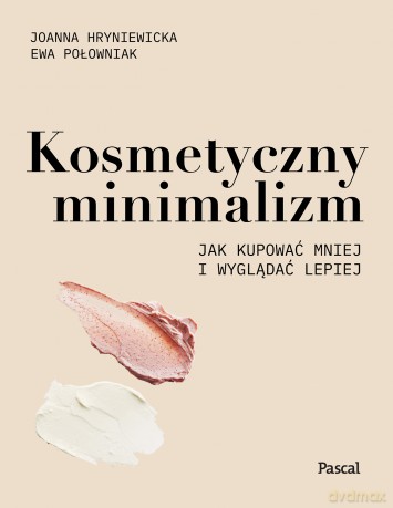 Kosmetyczny minimalizm. Jak kupować mniej i wyglądać lepiej - Joanna Hryniewicka, Ewa Połowniak [KSIĄŻKA]