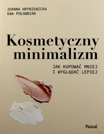 Kosmetyczny minimalizm. Jak kupować mniej i wyglądać lepiej - Joanna Hryniewicka, Ewa Połowniak [KSIĄŻKA]