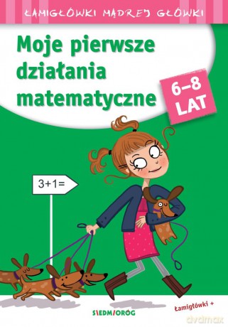 Moje pierwsze działania matematyczne. Łamigłówki mądrej główki 6-8 lat [KSIĄŻKA]