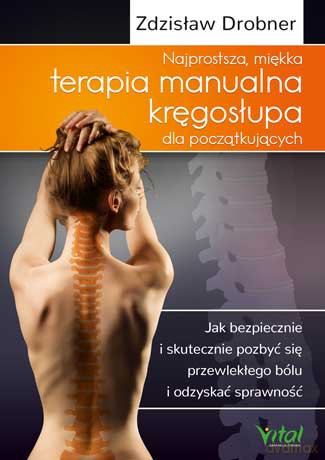Najprostsza miękka terapia manualna kręgosłupa dla początkujących. Jak bezpiecznie i skutecznie pozbyć się przewlekłego bólu i odzyskać sprawność - Zdzisław Drobner [KSIĄŻKA]