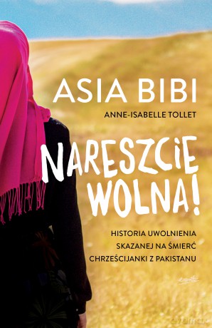 Nareszcie wolna. Historia uwolnienia skazanej na śmierć chrześcijanki z Pakistanu - Asia Bibi, Anne-Isabelle Tollet [KSIĄŻKA]