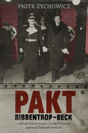 Pakt Ribbentrop-Beck czyli jak Polacy mogli u boku III Rzeszy pokonać Związek Sowiecki - Piotr Zychowicz [KSIĄŻKA]