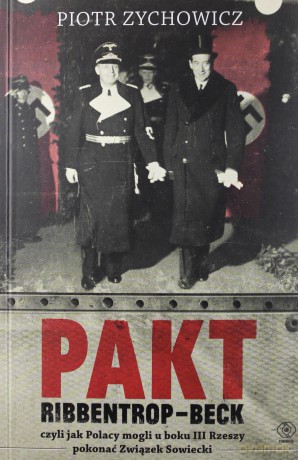 Pakt Ribbentrop-Beck czyli jak Polacy mogli u boku III Rzeszy pokonać Związek Sowiecki - Piotr Zychowicz [KSIĄŻKA]