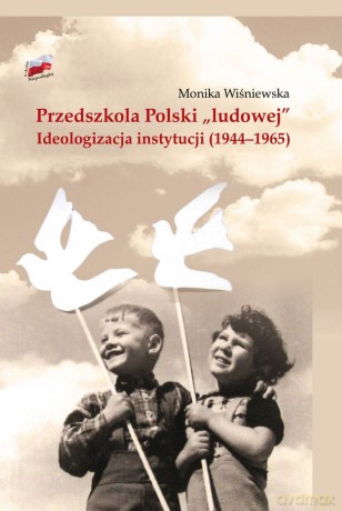 Przedszkola polski ludowej. Ideologizacja instytucji 1944-1965 - Monika Wiśniewska [KSIĄŻKA]