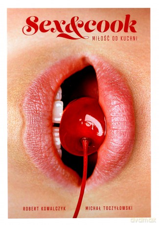 Sex and cook. Miłość od kuchni - Robert Kowalczyk, Michał Toczyłowski [KSIĄŻKA]