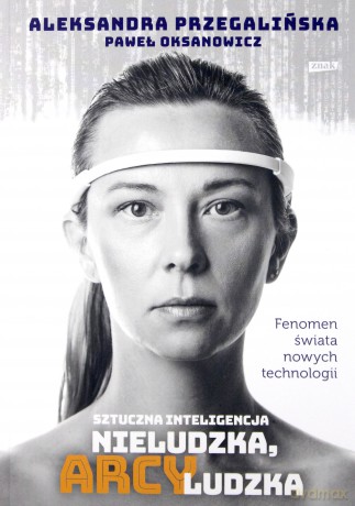 Sztuczna inteligencja. Nieludzka, arcyludzka - Aleksandra Przegalińska, Paweł Oksanowicz [KSIĄŻKA]