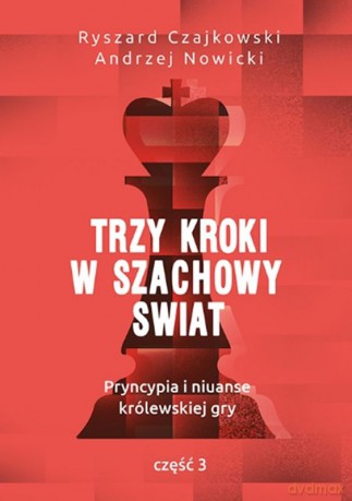 Trzy kroki w szachowy świat. Pryncypia i niuanse królewskiej gry część 3 - Ryszard Czajkowski, Andrzej Nowicki [KSIĄŻKA]