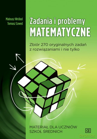 Zadania i problemy matematyczne. Zbiór 270 oryginalnych zadań z rozwiązaniami i nie tylko. Materiał dla uczniów szkół średnich - Tomasz Szwed, Mateusz Wróbel [KSIĄŻKA]