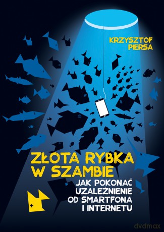Złota rybka w szambie. Jak pokonać uzależnienie od smartfona i internetu - Krzysztof Piersa [KSIĄŻKA]