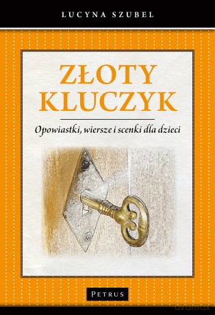 Złoty kluczyk. Opowiastki, wiersze i scenki dla dzieci - Lucyna Szubel [KSIĄŻKA]