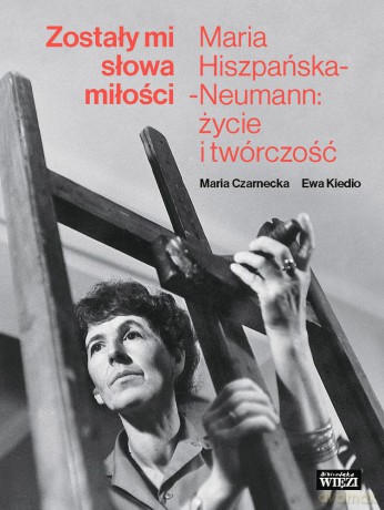 Zostały mi słowa miłości. Maria Hiszpańska-Neumann. Życie i twórczość - Maria Czarnecka, Ewa Kiedio [KSIĄŻKA]