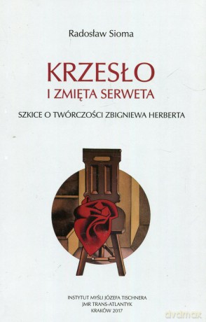 Krzesło i zmięta serweta Szkice o twórczości Z. Herberta - Radosław Sioma [KSIĄŻKA]