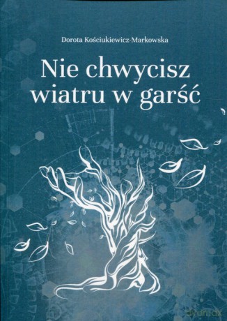 Nie chwycisz wiatru w garść - Dorota Kościukiewicz-Markowska [KSIĄŻKA]