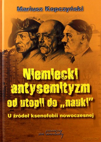 Niemiecki antysemityzm od utopii do nauki - Mariusz Kopczyński [KSIĄŻKA]