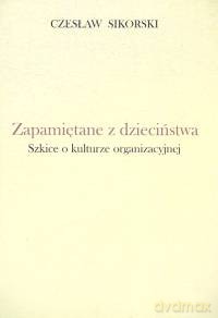Zapamiętane z dzieciństwa Szkice o kulturze organizacyjnej - Czesław Sikorski [KSIĄŻKA]