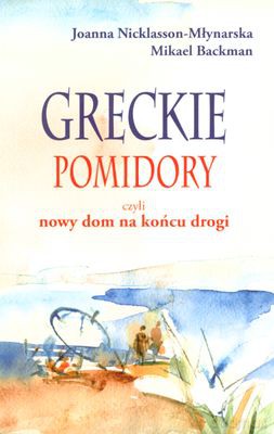 Greckie pomidory, czyli nowy dom na końcu drogi - Joanna Nicklasson-Młynarska, Mikael Backman [KSIĄŻKA]