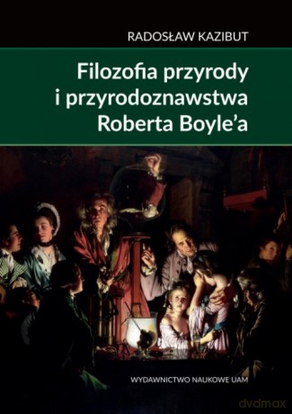 Filozofia przyrody i przyrodoznawstwa Roberta Boyle'a. - Radosław Kazibut [KSIĄŻKA]