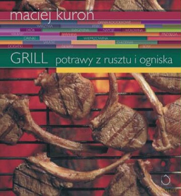 Grill. Potrawy z rusztu i ogniska - Maciej Kuroń [KSIĄŻKA]
