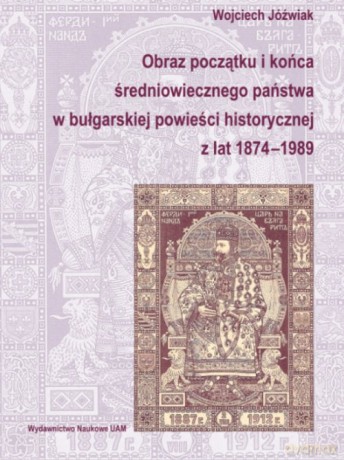 Obraz początku i końca średniowiecznego państwa w bułgarskiej powieści historycznej z lat 1874-1989 - Wojciech Jóźwiak [KSIĄŻKA]