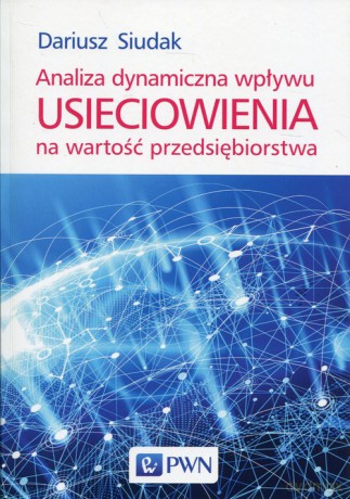 Analiza dynamiczna wpływu usieciowienia na wartość przedsiębiorstwa - Dariusz Siudak [KSIĄŻKA]