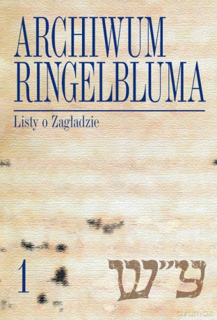 Archiwum Ringelbluma Konspiracyjne Archiwum Getta Warszawy (Tom 1) Listy o Zagładzie - Ruta Sakowska Opracowanie: [KSIĄŻKA]