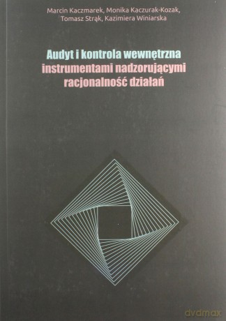Audyt i kontrola wewnętrzna instrumentami nadzorującymi racjonalność działań - Marcin Kaczmarek, Monika Kaczurak-Kozak [KSIĄŻKA]