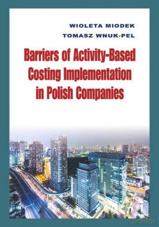 Barriers of Activity-Based Costing Implementation in Polish Companies - Wioleta Miodek, Tomasz Wnuk-Pel [KSIĄŻKA]