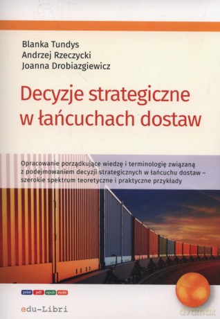Decyzje strategiczne w łańcuchach dostaw - Blanka Tundys, Andrzej Rzerzycki [KSIĄŻKA]