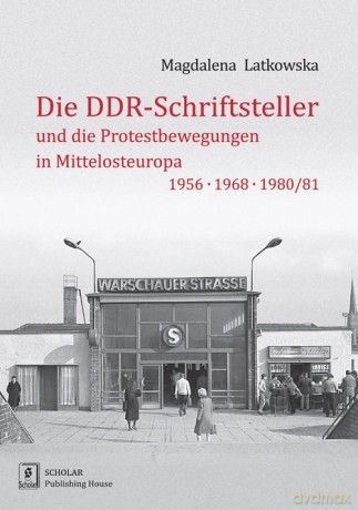 Die DDR-Schriftsteller und die Protestbewegungen in Mittelosteuropa 1956, 1968, 1980/81 - Magdalena Latkowska [KSIĄŻKA]