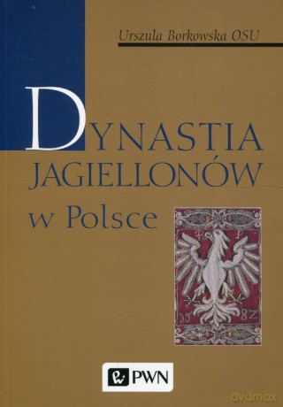 Dynastia Jagiellonów w Polsce - Urszula Borkowska [KSIĄŻKA]