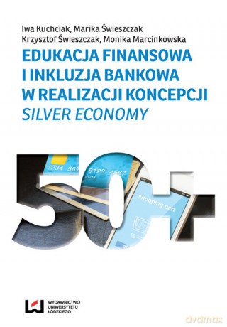 Edukacja finansowa i inkluzja bankowa w realizacji koncepcji silver economy - Iwa Kuchciak, Marika Świeszczak [KSIĄŻKA]