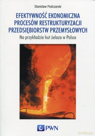 Efektywność ekonomiczna procesów restrukturyzacji przedsiębiorstw przemysłowych - Stanisław Podczarski [KSIĄŻKA]