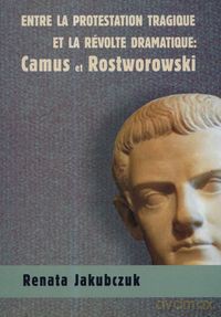 Entre la protestation tragique ET LA REVOLTE DRAMATIQUE: Camus et Rostworowski - Renata Jakubczuk [KSIĄŻKA]