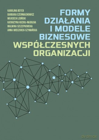 Formy działania i modele biznesowe współczesnych organizacji - Karolina Beyer, Barbara Czerniachowicz [KSIĄŻKA]