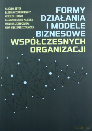 Formy działania i modele biznesowe współczesnych organizacji - Karolina Beyer, Barbara Czerniachowicz [KSIĄŻKA]