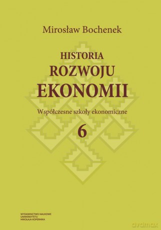 Historia rozwoju ekonomii (Tom 6) Współczesne szkoły ekonomiczne - Mirosław Bochenek [KSIĄŻKA]