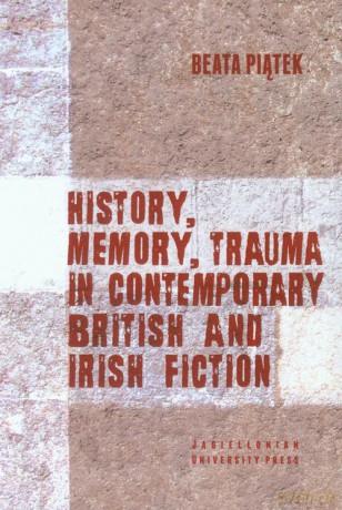 History, Memory, Trauma in contemporary British and Irish fiction - Beata Piątek [KSIĄŻKA]