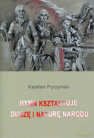 Hymn kształtuje duszę i naturę narodu - Kajetan Pyrzyński [KSIĄŻKA]
