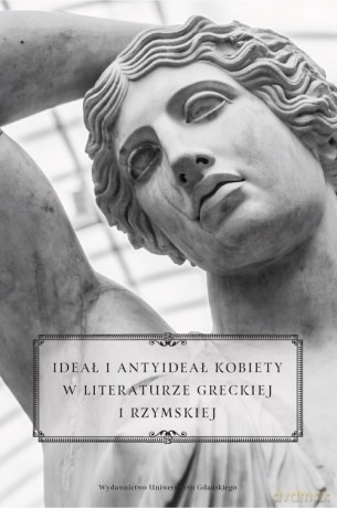 Ideał i antyideał kobiety w literaturze greckiej i rzymskiej [KSIĄŻKA]