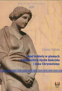 Ideał kobiety w pismach kapadockich Ojców Kościoła i Jana Chryzostoma - Jolanta Dybała [KSIĄŻKA]