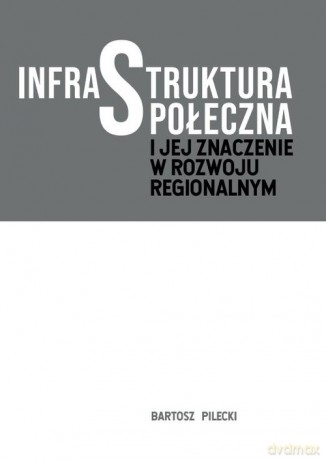 Infrastruktura społeczna i jej znaczenie w rozwoju regionalnym - Bartosz Pilecki [KSIĄŻKA]