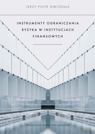 Instrumenty ograniczania ryzyka w instytucjach finansowych - Jerzy Piotr Gwizdała [KSIĄŻKA]
