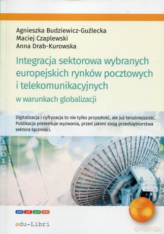 Integracja sektorowa wybranych europejskich rynków pocztowych i telekomunikacyjnych w warunkach globalizacji - Agnieszka Budziewicz-Guźlecka, Maciej Czaplewski [KSIĄŻKA]