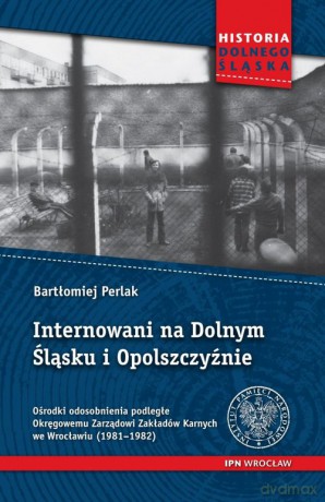 Internowani na Dolnym Śląsku i Opolszczyźnie - Bartłomiej Perlak [KSIĄŻKA]