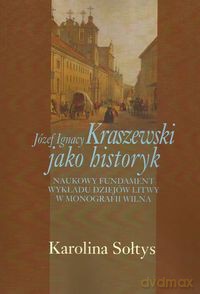 Józef Ignacy Kraszewski jako historyk - Karolina Sołtys [KSIĄŻKA]
