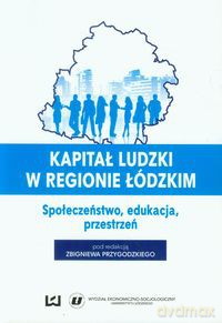 Kapitał ludzki w regionie łódzkim Społeczeństwo, edukacja, przestrzeń [KSIĄŻKA]