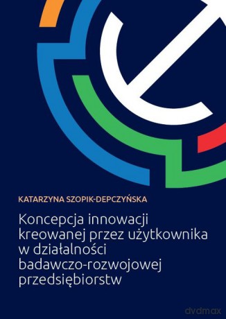 Koncepcja innowacji kreowanej przez użytkownika w działalności badawczo-rozwojowej przedsiębiorstw - Katarzyna Szopik-Depczyńska [KSIĄŻKA]